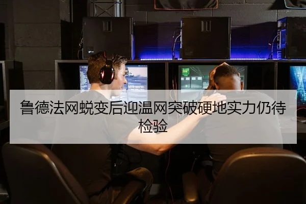 鲁德法网蜕变后迎温网突破硬地实力仍待检验